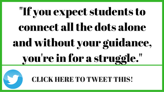 If you expect students to connect all the dots alone and without your guidance, you're in for a struggle.