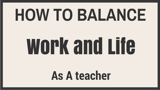 How to Balance Work and Life as a Teacher