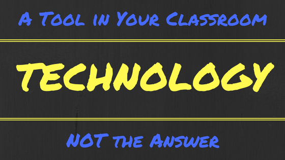 Technology Is a Tool in Your Classroom, NOT the Answer