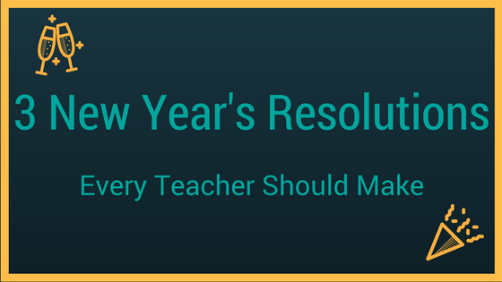3 New Years Resolutions Every Teacher Should Make