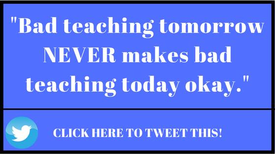 Bad teaching tomorrow nevr makes bad teaching today okay.