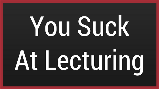 You Suck At Lecturing in Your Classroom