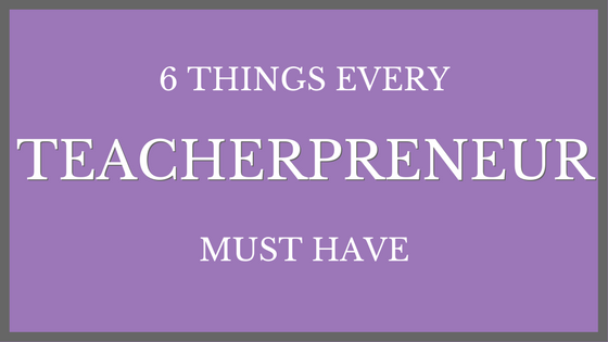 6 Things Every Teacherpreneur Must Have