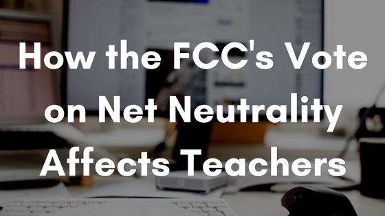 How the FCC's Vote on Net Neutrality Affects Teachers