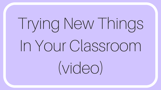 Trying New Things In Your Classroom (video)