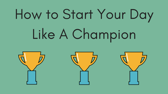 How to Start Your Day Like A Champion