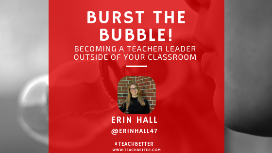 Burst The Bubble - Becoming A Teacher Leader Outside of Your Classroom