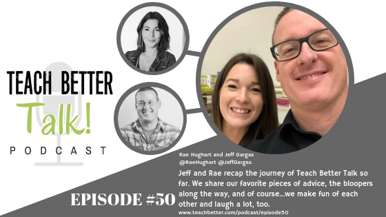 Listen to episode 50 of the Teach Better Talk Podcast with Jeff Gargas and Rae Hughart