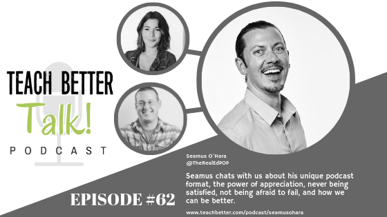 Listen to episode 62 of the Teach Better Talk Podcast with Seamus O'Hara
