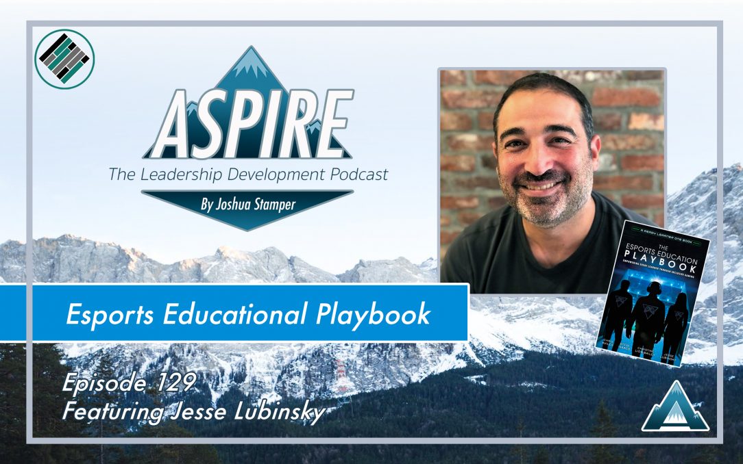 Joshua Stamper, Aspire: The Leadership Development Podcast, #AspireLead, Jesse Lubinsky, The Esports Education Playbook