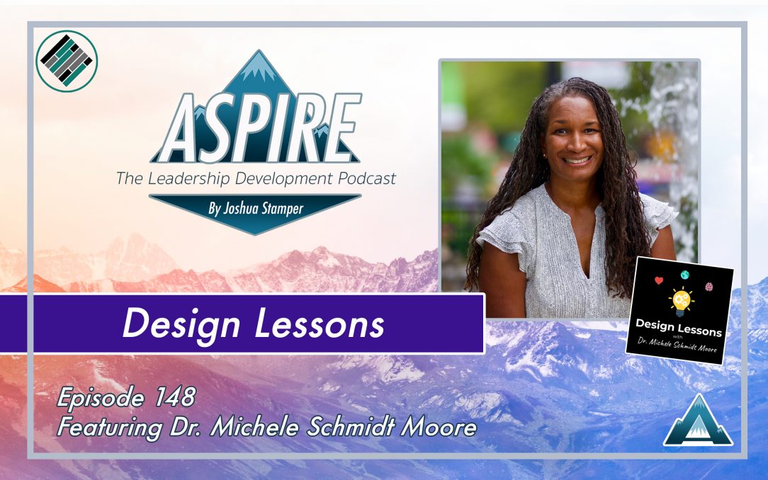 Joshua Stamper, Dr. Michele Schmidt Moore, Design Lessons, Aspire: The Leadership Development Podcast, #AspireLead