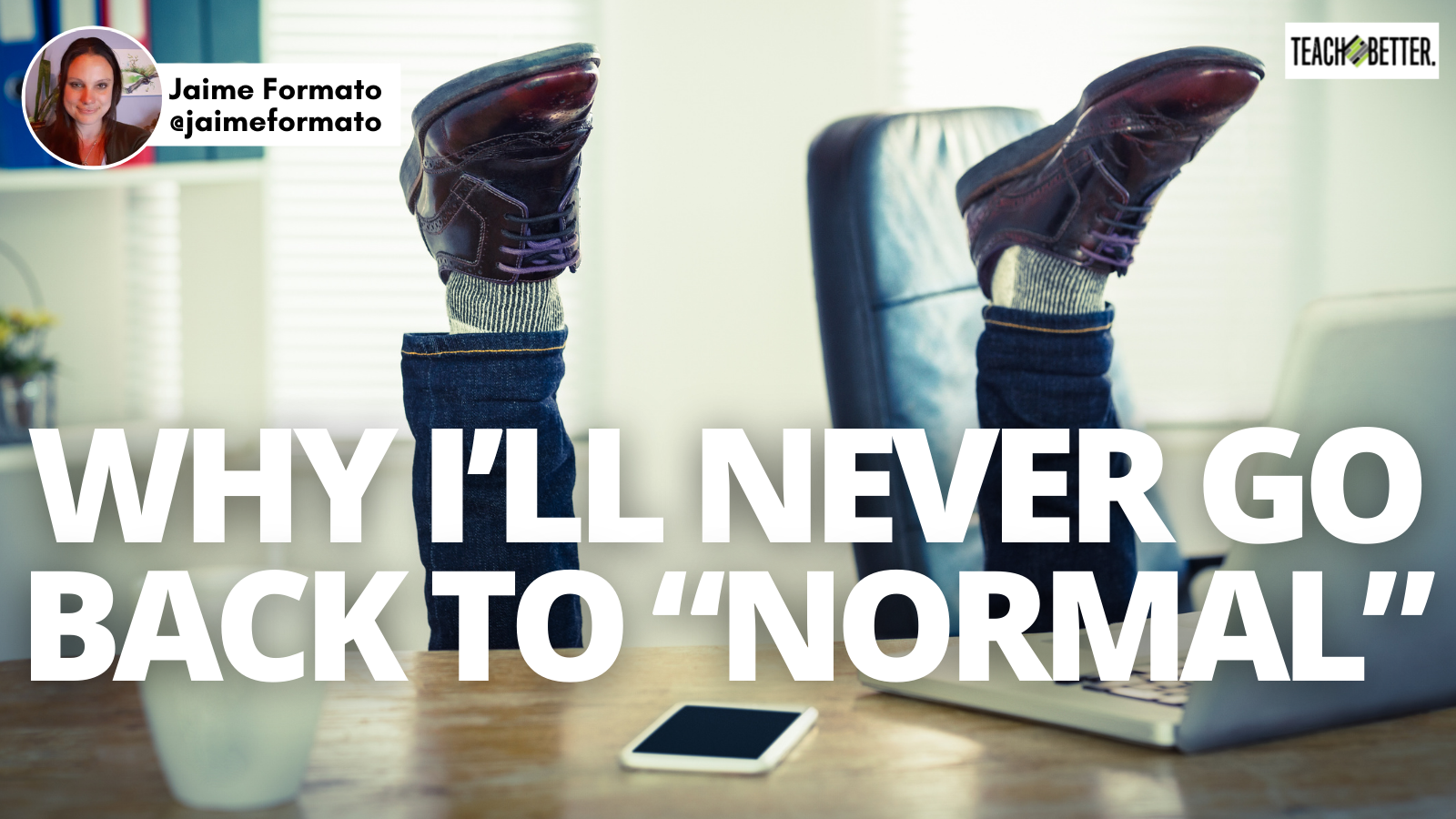 Why I’ll Never Go Back to “Normal” Teach Better