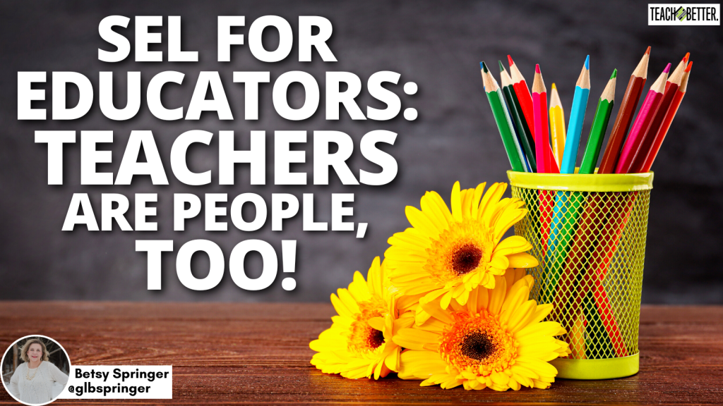 SEL for Educators: Teachers are People, Too! - Teach Better